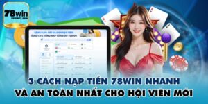 3 Cách Nạp Tiền 78WIN Nhanh Và An Toàn Nhất Cho Hội Viên Mới