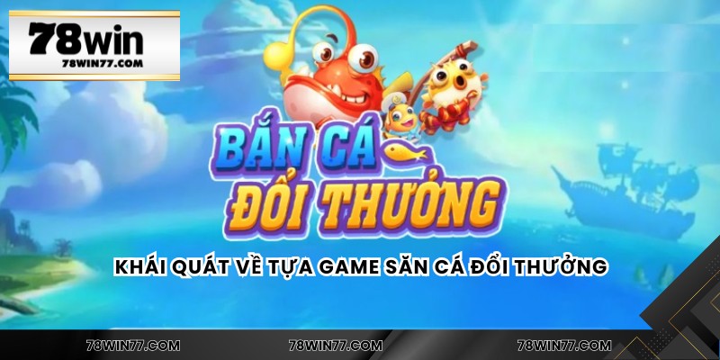 Khái quát về tựa game săn cá đổi thưởng