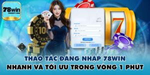 Thao Tác Đăng Nhập 78WIN Nhanh Và Tối Ưu Trong Vòng 1 Phút